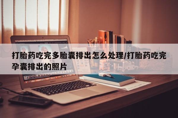 打胎药正品包邮联系方式打胎药吃完多胎囊排出怎么处理/打胎药吃完孕囊排出的照片
