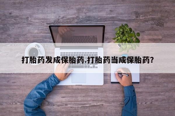 打胎药正品包邮联系方式打胎药发成保胎药.打胎药当成保胎药？