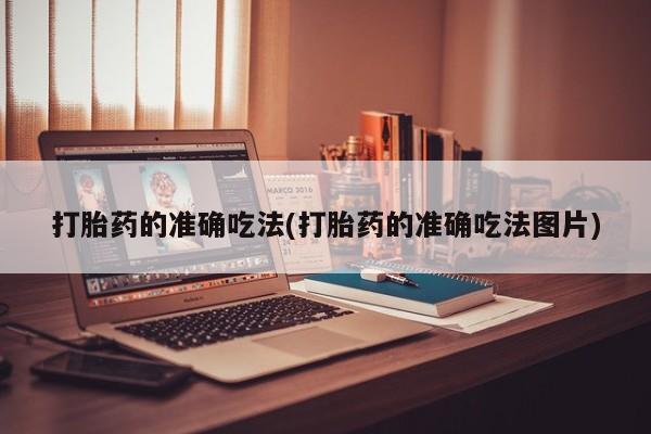 打胎药正品包邮联系方式打胎药的准确吃法(打胎药的准确吃法图片)