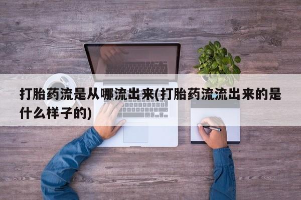 打胎药正品包邮联系方式打胎药流是从哪流出来(打胎药流流出来的是什么样子的)