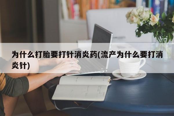 打胎药正品包邮联系方式为什么打胎要打针消炎药(流产为什么要打消炎针)