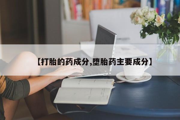 打胎药正品包邮联系方式【打胎的药成分,堕胎药主要成分】