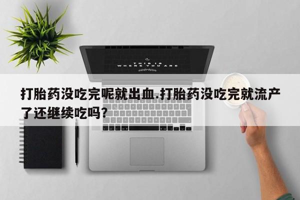 打胎药正品包邮联系方式打胎药没吃完呢就出血.打胎药没吃完就流产了还继续吃吗？