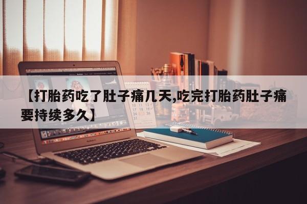 打胎药正品包邮联系方式【打胎药吃了肚子痛几天,吃完打胎药肚子痛要持续多久】