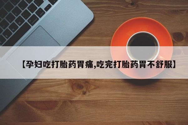 打胎药正品包邮联系方式【孕妇吃打胎药胃痛,吃完打胎药胃不舒服】