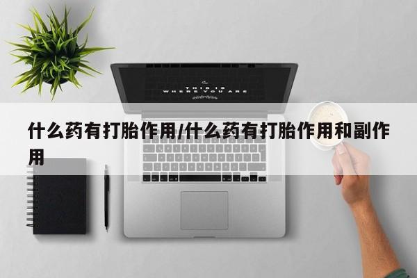打胎药正品包邮联系方式什么药有打胎作用/什么药有打胎作用和副作用