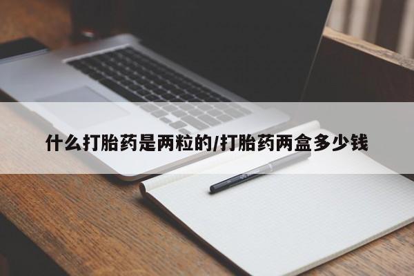 打胎药正品包邮联系方式什么打胎药是两粒的/打胎药两盒多少钱