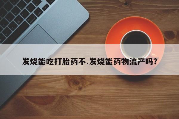 打胎药正品包邮联系方式发烧能吃打胎药不.发烧能药物流产吗？