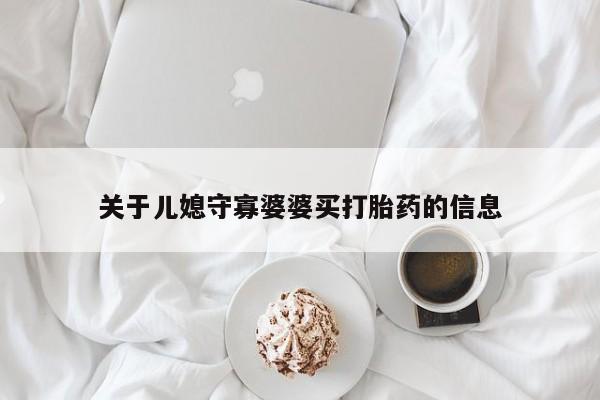 打胎药正品包邮联系方式关于儿媳守寡婆婆买打胎药的信息