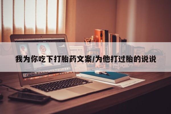 打胎药正品包邮联系方式我为你吃下打胎药文案/为他打过胎的说说