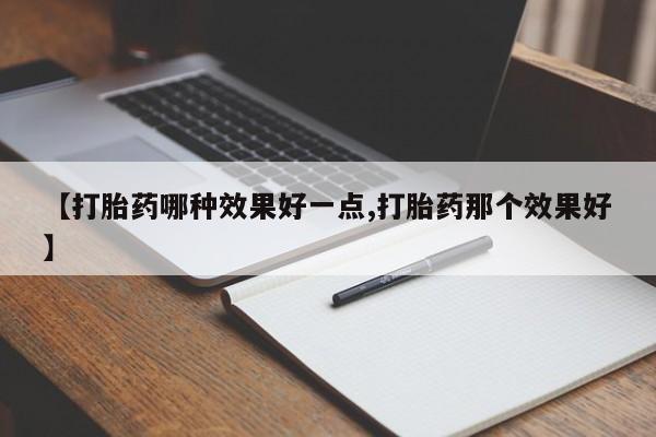 打胎药正品包邮联系方式【打胎药哪种效果好一点,打胎药那个效果好】