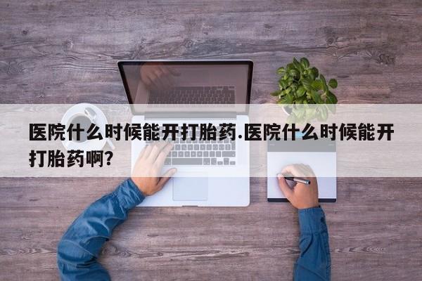 打胎药正品包邮联系方式医院什么时候能开打胎药.医院什么时候能开打胎药啊？