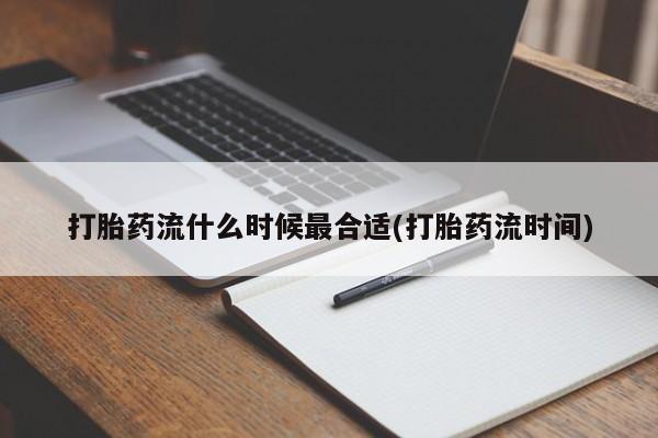 打胎药正品包邮联系方式打胎药流什么时候最合适(打胎药流时间)