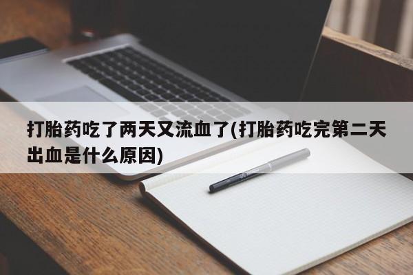 打胎药正品包邮联系方式打胎药吃了两天又流血了(打胎药吃完第二天出血是什么原因)