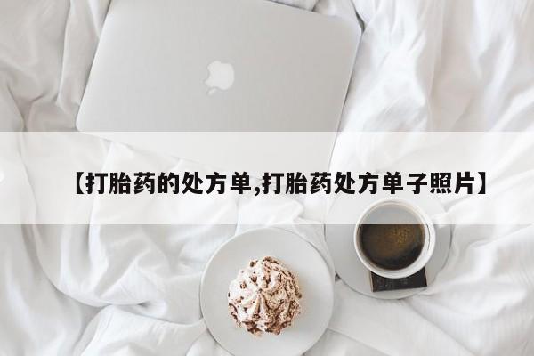 打胎药正品包邮联系方式【打胎药的处方单,打胎药处方单子照片】