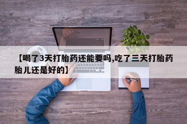 打胎药正品包邮联系方式【喝了3天打胎药还能要吗,吃了三天打胎药胎儿还是好的】
