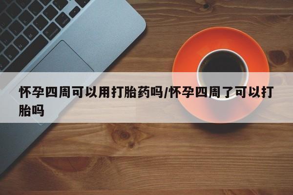 打胎药正品包邮联系方式怀孕四周可以用打胎药吗/怀孕四周了可以打胎吗