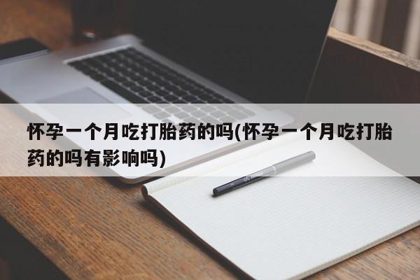 打胎药正品包邮联系方式怀孕一个月吃打胎药的吗(怀孕一个月吃打胎药的吗有影响吗)