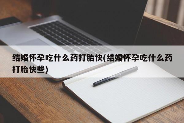 打胎药正品包邮联系方式结婚怀孕吃什么药打胎快(结婚怀孕吃什么药打胎快些)