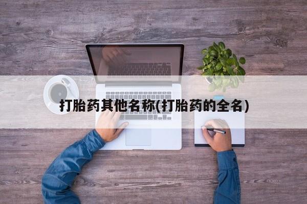 打胎药正品包邮联系方式打胎药其他名称(打胎药的全名)