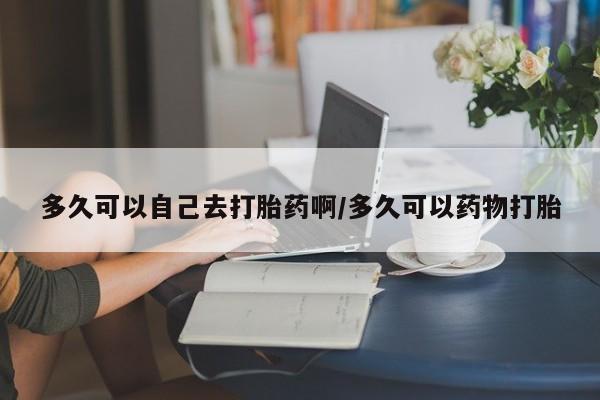 打胎药正品包邮联系方式多久可以自己去打胎药啊/多久可以药物打胎