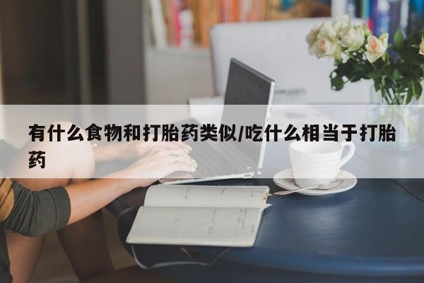 打胎药正品包邮联系方式有什么食物和打胎药类似/吃什么相当于打胎药
