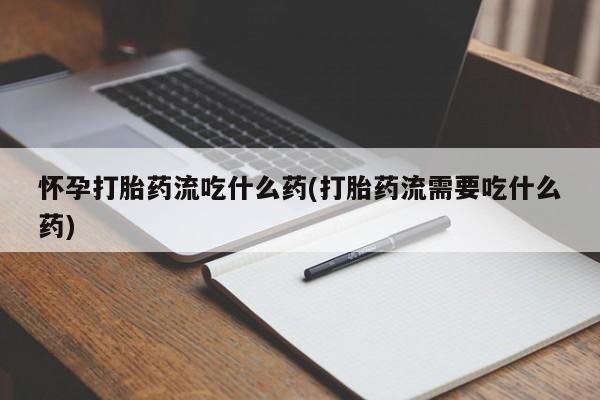 打胎药正品包邮联系方式怀孕打胎药流吃什么药(打胎药流需要吃什么药)
