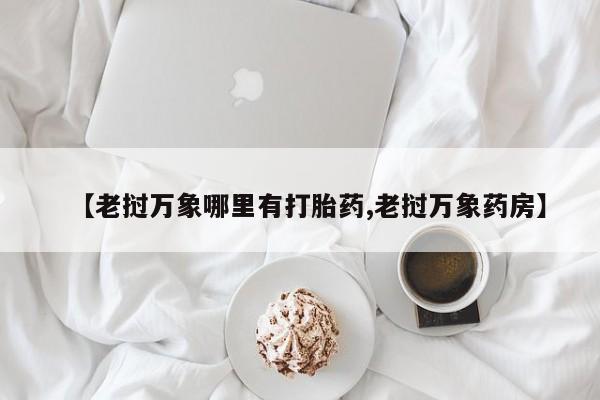 打胎药正品包邮联系方式【老挝万象哪里有打胎药,老挝万象药房】
