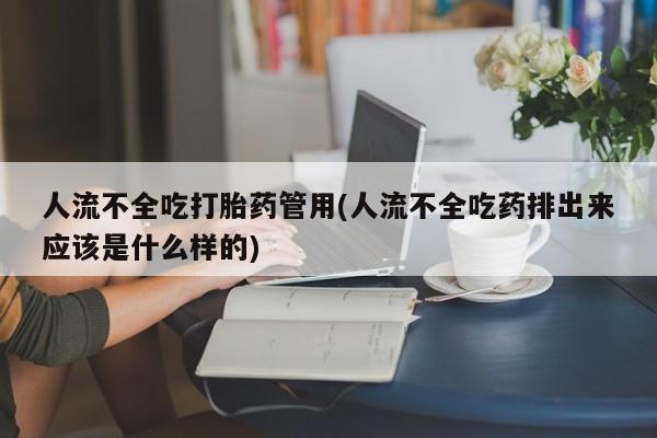 打胎药正品包邮联系方式人流不全吃打胎药管用(人流不全吃药排出来应该是什么样的)