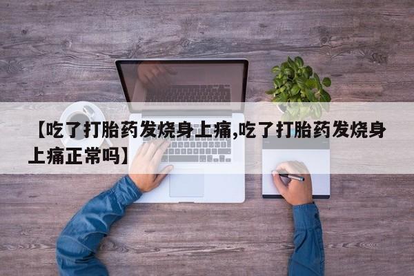 打胎药正品包邮联系方式【吃了打胎药发烧身上痛,吃了打胎药发烧身上痛正常吗】