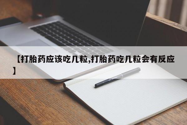打胎药正品包邮联系方式【打胎药应该吃几粒,打胎药吃几粒会有反应】