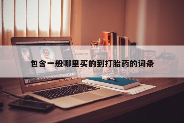 打胎药正品包邮联系方式包含一般哪里买的到打胎药的词条