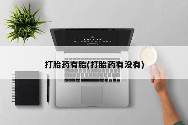 打胎药正品包邮联系方式打胎药有胎(打胎药有没有)