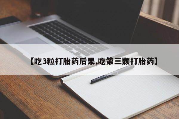 打胎药正品包邮联系方式【吃3粒打胎药后果,吃第三颗打胎药】