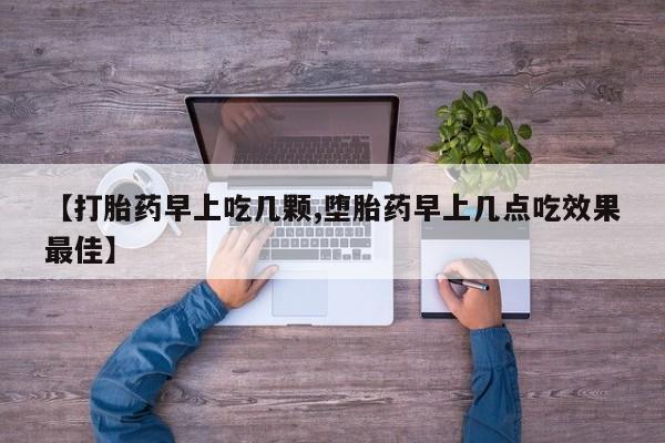 打胎药正品包邮联系方式【打胎药早上吃几颗,堕胎药早上几点吃效果最佳】