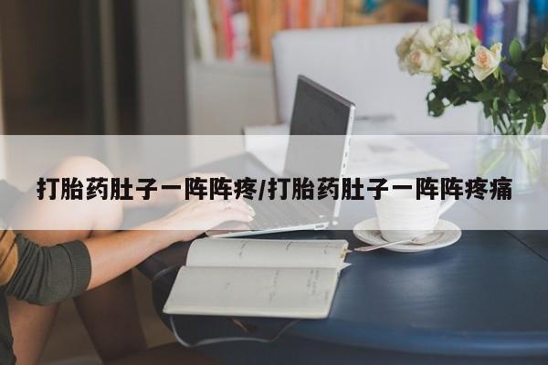 打胎药正品包邮联系方式打胎药肚子一阵阵疼/打胎药肚子一阵阵疼痛