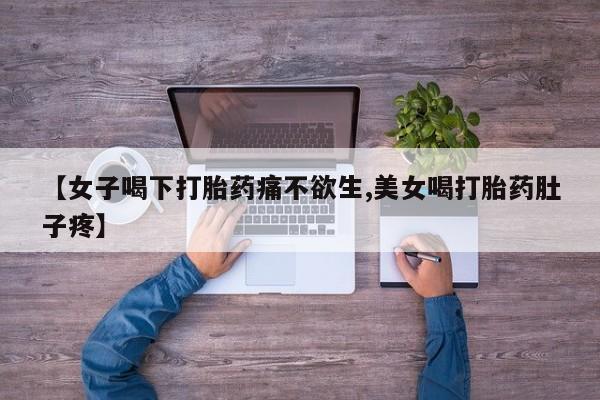 打胎药正品包邮联系方式【女子喝下打胎药痛不欲生,美女喝打胎药肚子疼】