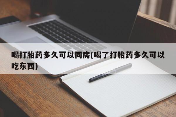 打胎药正品包邮联系方式喝打胎药多久可以同房(喝了打胎药多久可以吃东西)