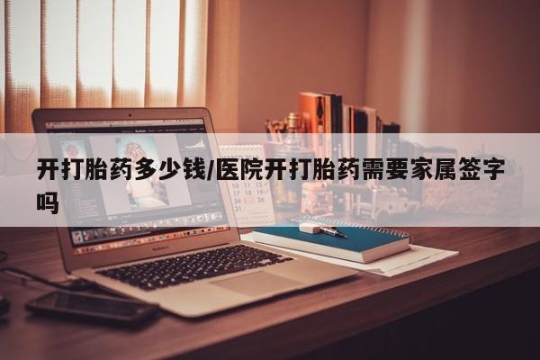 打胎药正品包邮联系方式开打胎药多少钱/医院开打胎药需要家属签字吗