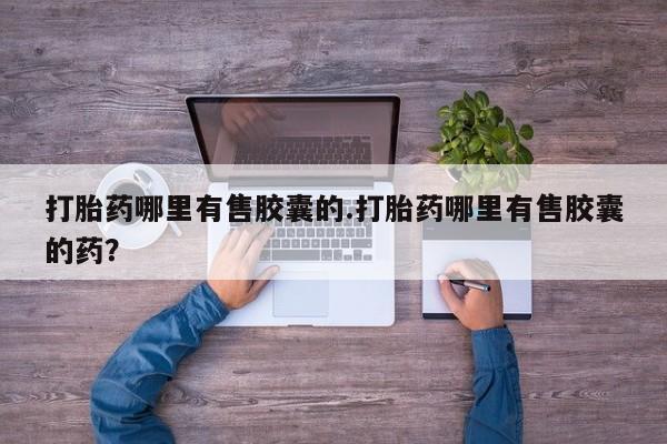 打胎药正品包邮联系方式打胎药哪里有售胶囊的.打胎药哪里有售胶囊的药？