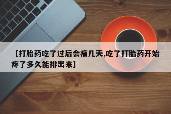 打胎药正品包邮联系方式【打胎药吃了过后会痛几天,吃了打胎药开始疼了多久能排出来】