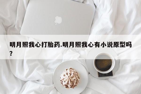 打胎药正品包邮联系方式明月照我心打胎药.明月照我心有小说原型吗？