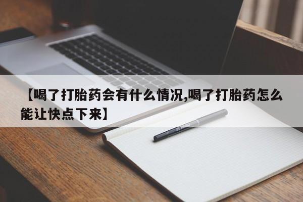 打胎药正品包邮联系方式【喝了打胎药会有什么情况,喝了打胎药怎么能让快点下来】
