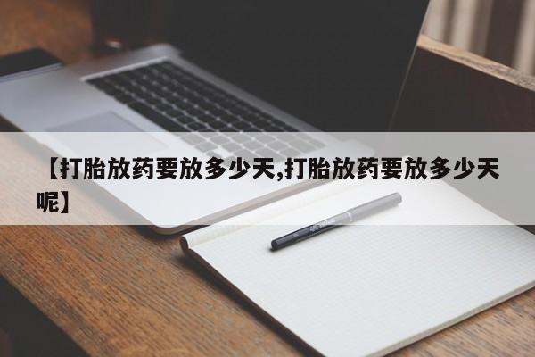 打胎药正品包邮联系方式【打胎放药要放多少天,打胎放药要放多少天呢】