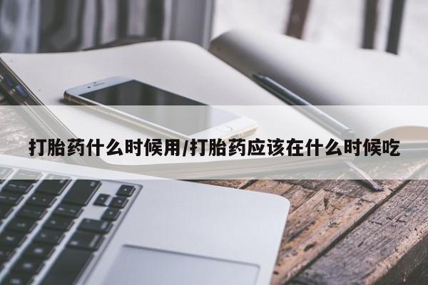 打胎药正品包邮联系方式打胎药什么时候用/打胎药应该在什么时候吃