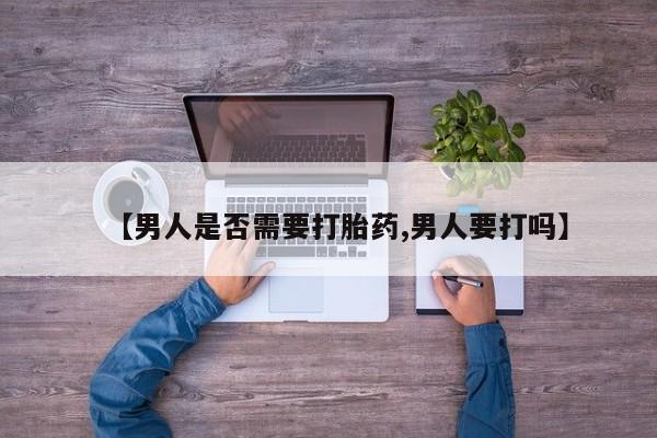 打胎药正品包邮联系方式【男人是否需要打胎药,男人要打吗】