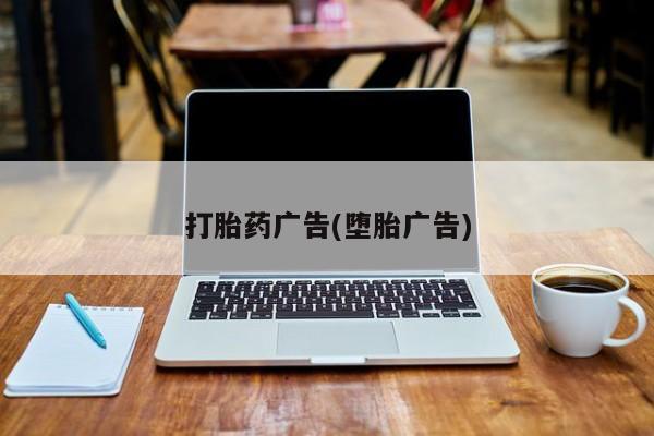 打胎药正品包邮联系方式打胎药广告(堕胎广告)