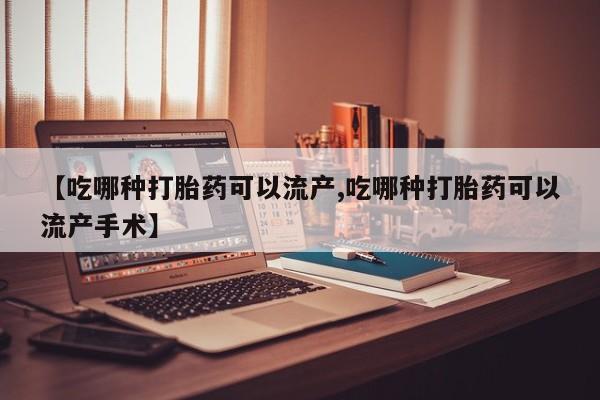 打胎药正品包邮联系方式【吃哪种打胎药可以流产,吃哪种打胎药可以流产手术】